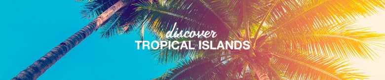 Discover Tropical Islands 